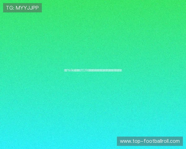 亚博YaBo足球官网2026世界杯赛场风云录:精彩比赛回顾与赛后分析报道 亚博YaBo足球官网2026世界杯赛场风云录:精彩比赛回顾与赛后分析报道